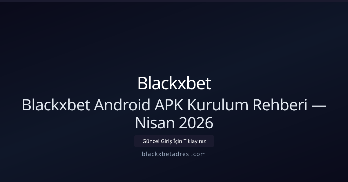 Blackxbet Android APK Kurulum Rehberi — Nisan 2026