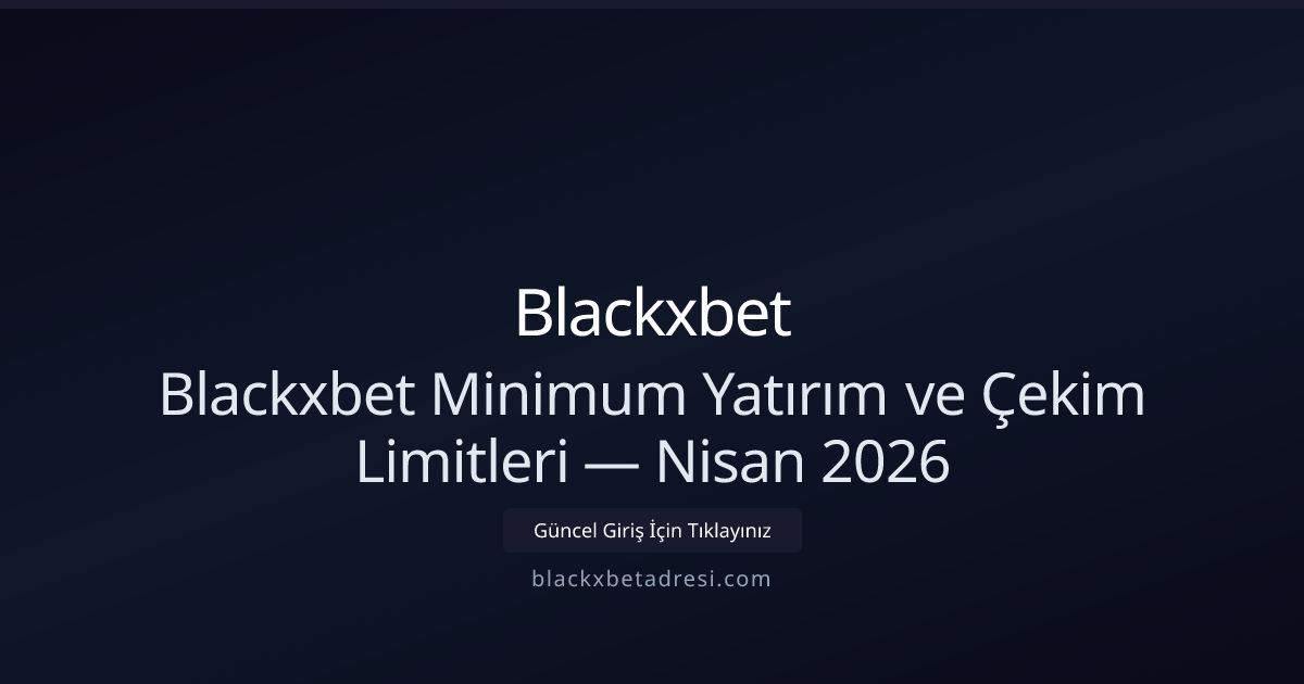 Blackxbet Minimum Yatırım ve Çekim Limitleri — Nisan 2026