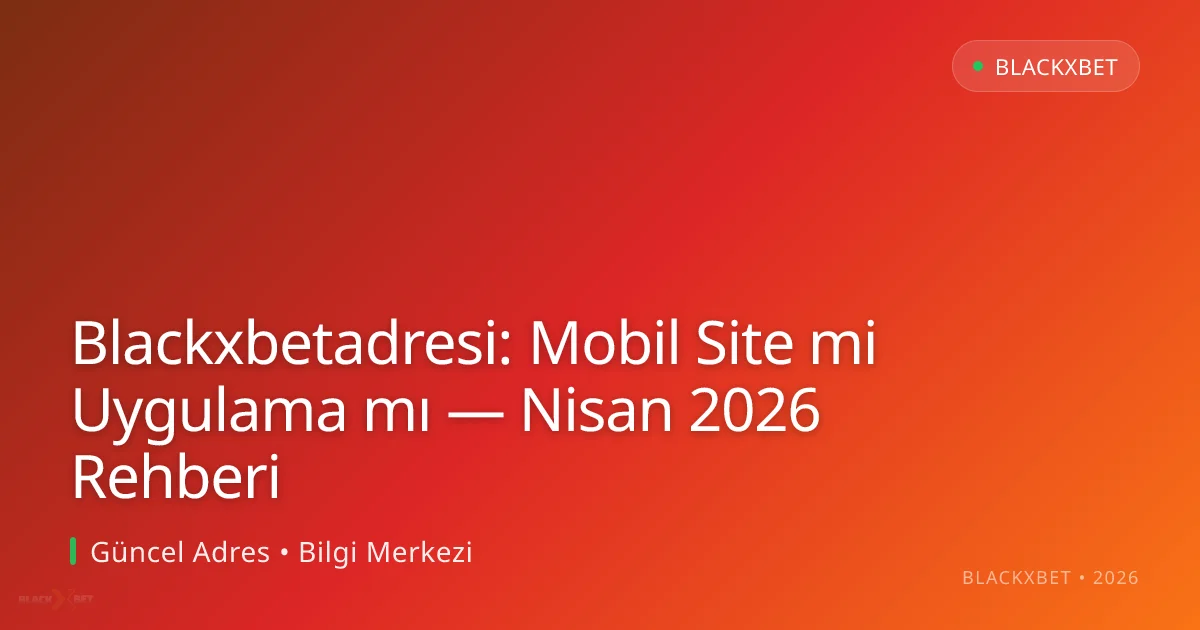 Blackxbetadresi: Mobil Site mi Uygulama mı — Nisan 2026 Rehberi - Blackxbet rehber görseli