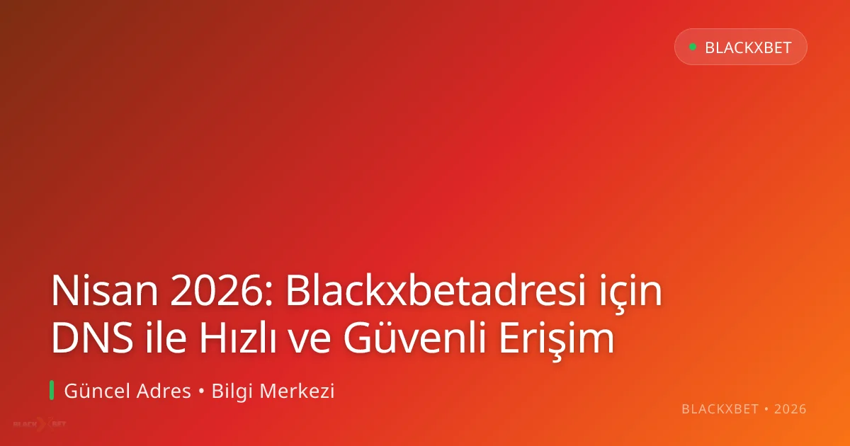 Nisan 2026: Blackxbetadresi için DNS ile Hızlı ve Güvenli Erişim - Blackxbet rehber görseli
