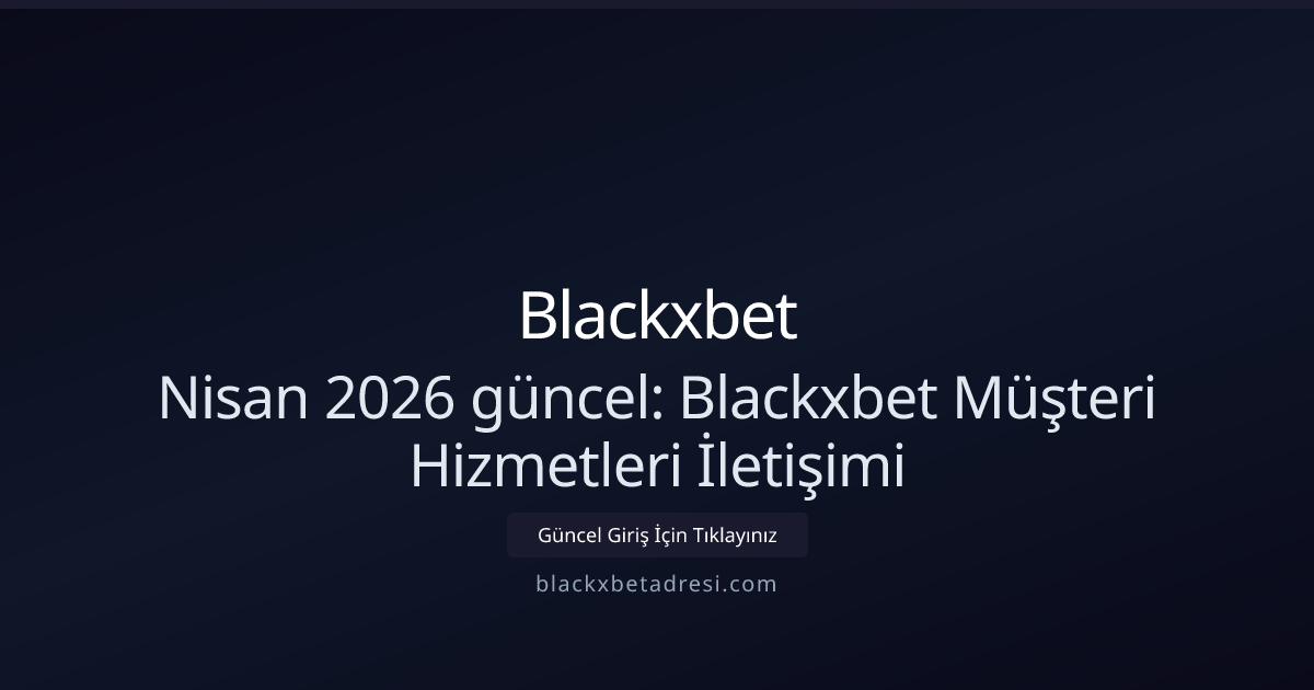 Nisan 2026 güncel: Blackxbet Müşteri Hizmetleri İletişimi