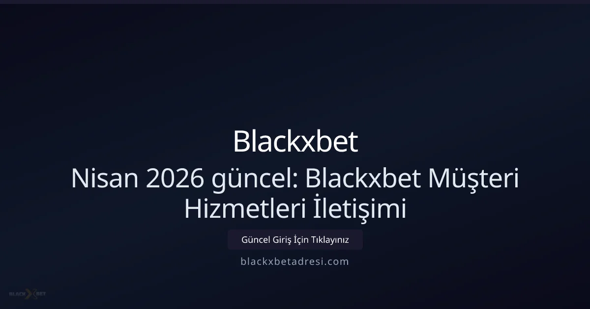 Nisan 2026 Rehberi: Blackxbetadresi Müşteri Desteği ve İletişim Yöntemleri - Blackxbet rehber görseli